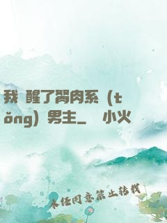 我覺醒了胬肉系統(tǒng)雙男主