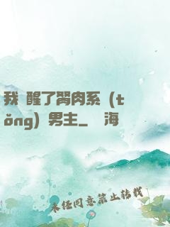 我覺醒了胬肉系統(tǒng)雙男主