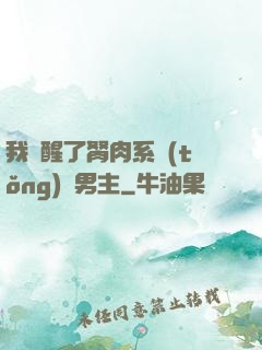 我覺醒了胬肉系統(tǒng)雙男主
