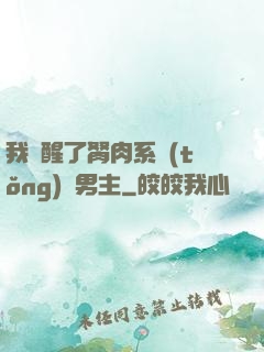 我覺醒了胬肉系統(tǒng)雙男主