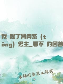 我覺醒了胬肉系統(tǒng)雙男主