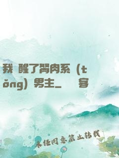 我覺醒了胬肉系統(tǒng)雙男主