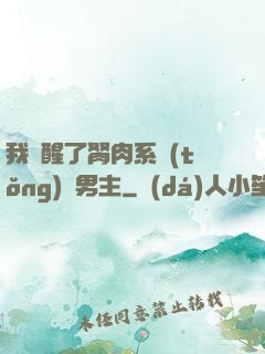 我覺醒了胬肉系統(tǒng)雙男主