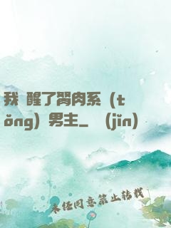 我覺醒了胬肉系統(tǒng)雙男主