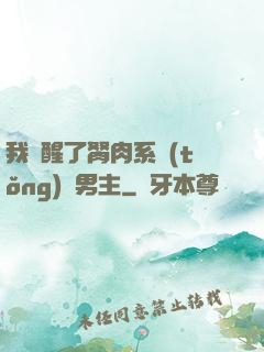 我覺醒了胬肉系統(tǒng)雙男主