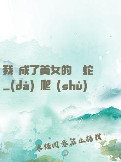 我變成了美女的獸寵蛇