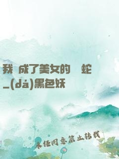 我變成了美女的獸寵蛇
