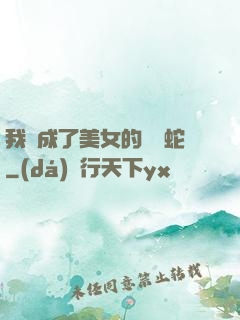 我變成了美女的獸寵蛇