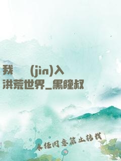 我選擇進(jìn)入洪荒世界
