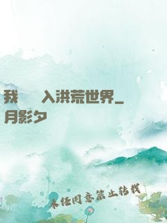 我選擇進入洪荒世界