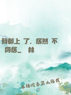 我都上門了，居然還不許同居