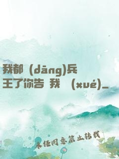 我都當(dāng)兵王了你告訴我開學(xué)
