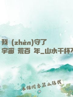 我鎮(zhèn)守了宇宙邊荒百萬年