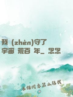 我鎮(zhèn)守了宇宙邊荒百萬年