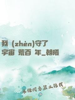 我鎮(zhèn)守了宇宙邊荒百萬年