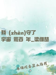 我鎮(zhèn)守了宇宙邊荒百萬年