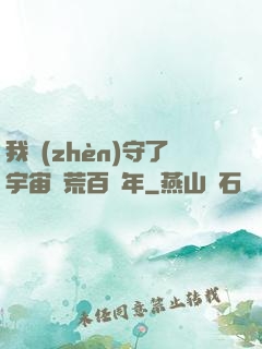 我鎮(zhèn)守了宇宙邊荒百萬年
