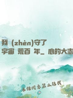 我鎮(zhèn)守了宇宙邊荒百萬年