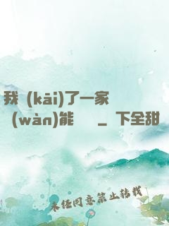 我開(kāi)了一家萬(wàn)能雜貨鋪