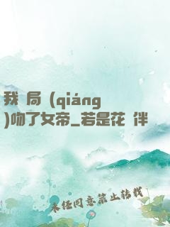 我開局強(qiáng)吻了女帝