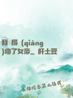 我開局強(qiáng)吻了女帝