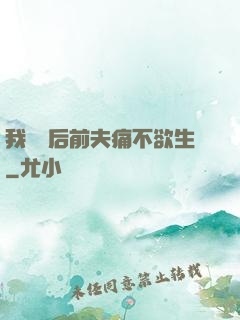 我離開后前夫痛不欲生