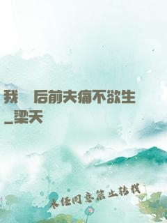 我離開后前夫痛不欲生
