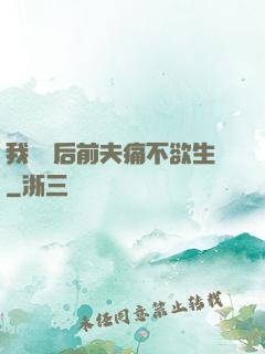 我離開后前夫痛不欲生