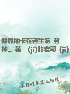 我靠抽卡在逃生游戲封神