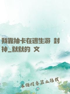我靠抽卡在逃生游戲封神