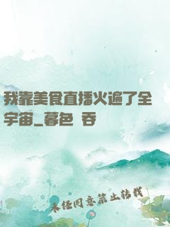 我靠美食直播火遍了全宇宙
