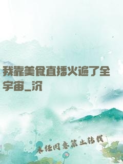 我靠美食直播火遍了全宇宙