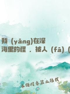 我養(yǎng)在深海里的怪獸，被人發(fā)現(xiàn)了