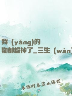 我養(yǎng)的寵物都超神了