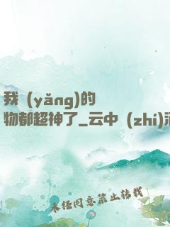 我養(yǎng)的寵物都超神了