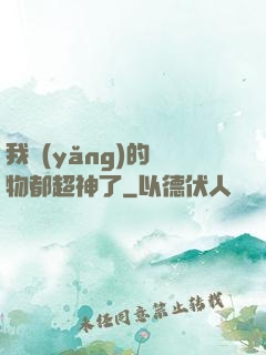 我養(yǎng)的寵物都超神了