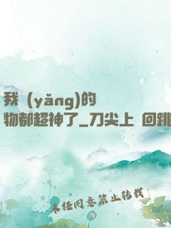 我養(yǎng)的寵物都超神了