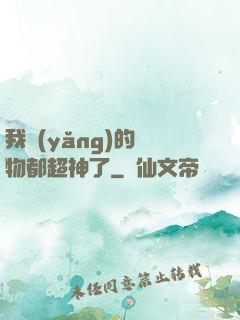 我養(yǎng)的寵物都超神了