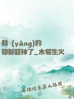 我養(yǎng)的寵物都超神了