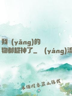 我養(yǎng)的寵物都超神了
