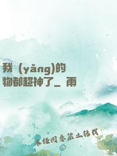 我養(yǎng)的寵物都超神了