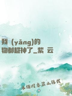 我養(yǎng)的寵物都超神了