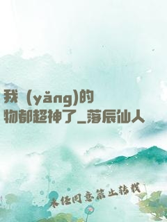 我養(yǎng)的寵物都超神了