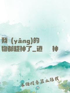 我養(yǎng)的寵物都超神了