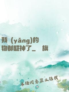我養(yǎng)的寵物都超神了