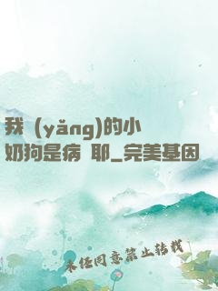 我養(yǎng)的小奶狗是病嬌耶