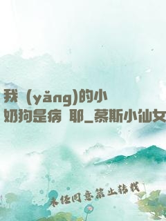 我養(yǎng)的小奶狗是病嬌耶