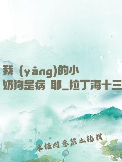我養(yǎng)的小奶狗是病嬌耶