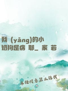 我養(yǎng)的小奶狗是病嬌耶