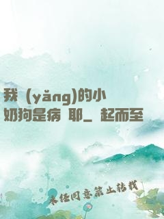 我養(yǎng)的小奶狗是病嬌耶
